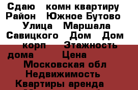 Сдаю 1 комн квартиру › Район ­ Южное Бутово › Улица ­ Маршала Савицкого › Дом ­ Дом 24 корп 1 › Этажность дома ­ 17 › Цена ­ 23 000 - Московская обл. Недвижимость » Квартиры аренда   . Московская обл.